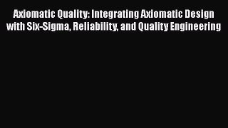 [Read book] Axiomatic Quality: Integrating Axiomatic Design with Six-Sigma Reliability and