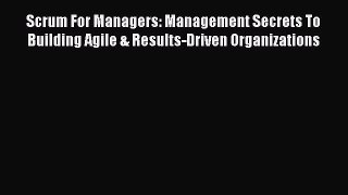 [Read book] Scrum For Managers: Management Secrets To Building Agile & Results-Driven Organizations