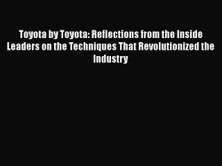 [Read book] Toyota by Toyota: Reflections from the Inside Leaders on the Techniques That Revolutionized