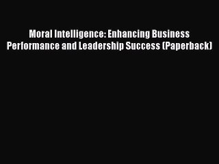 [Read book] Moral Intelligence: Enhancing Business Performance and Leadership Success (Paperback)