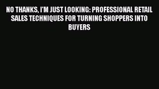 [Read book] NO THANKS I'M JUST LOOKING: PROFESSIONAL RETAIL SALES TECHNIQUES FOR TURNING SHOPPERS