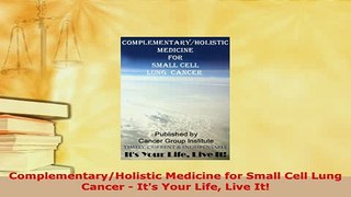 Download  ComplementaryHolistic Medicine for Small Cell Lung Cancer  Its Your Life Live It Read Online