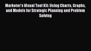 [Read book] Marketer's Visual Tool Kit: Using Charts Graphs and Models for Strategic Planning