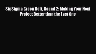[Read book] Six Sigma Green Belt Round 2: Making Your Next Project Better than the Last One