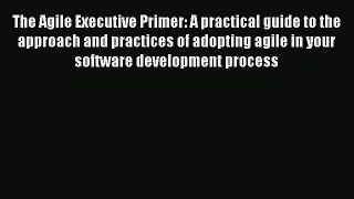 [Read book] The Agile Executive Primer: A practical guide to the approach and practices of