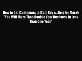 [Read book] How to Get Customers to Call Buy &...Beg for More!: You Will More Than Double Your
