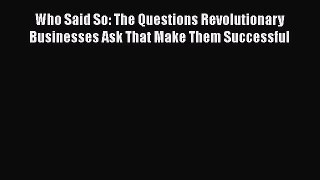 [Read book] Who Said So: The Questions Revolutionary Businesses Ask That Make Them Successful