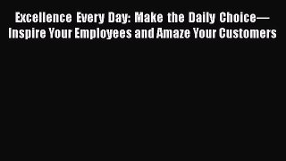 [Read book] Excellence Every Day: Make the Daily Choice—Inspire Your Employees and Amaze Your