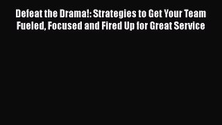 [Read book] Defeat the Drama!: Strategies to Get Your Team Fueled Focused and Fired Up for