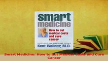 Download  Smart Medicine How to Cut Medical Costs and Cure Cancer Read Full Ebook