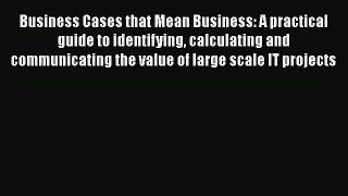 [Read book] Business Cases that Mean Business: A practical guide to identifying calculating