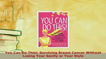 PDF  You Can Do This Surviving Breast Cancer Without Losing Your Sanity or Your Style PDF Full Ebook