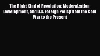 [Read book] The Right Kind of Revolution: Modernization Development and U.S. Foreign Policy