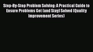 [Read book] Step-By-Step Problem Solving: A Practical Guide to Ensure Problems Get (and Stay)