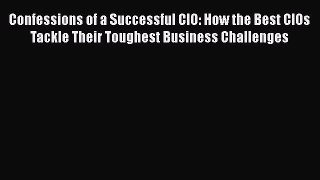 [Read book] Confessions of a Successful CIO: How the Best CIOs Tackle Their Toughest Business