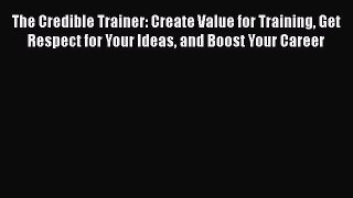 [Read book] The Credible Trainer: Create Value for Training Get Respect for Your Ideas and