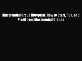 [Read book] Mastermind Group Blueprint: How to Start Run and Profit from Mastermind Groups