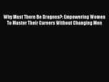 [Read book] Why Must There Be Dragons?: Empowering Women To Master Their Careers Without Changing