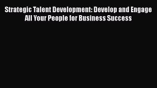 [Read book] Strategic Talent Development: Develop and Engage All Your People for Business Success