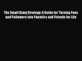 [Read book] The Small Army Strategy: A Guide for Turning Fans and Followers into Fanatics and