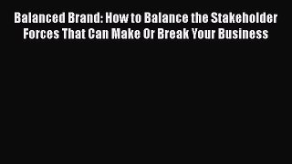 [Read book] Balanced Brand: How to Balance the Stakeholder Forces That Can Make Or Break Your