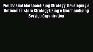 [Read book] Field Visual Merchandising Strategy: Developing a National In-store Strategy Using