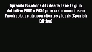 [Read book] Aprende Facebook Ads desde cero: La guía definitiva PASO a PASO para crear anuncios