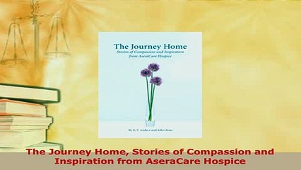 PDF  The Journey Home Stories of Compassion and Inspiration from AseraCare Hospice Free Books