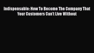 [Read book] Indispensable: How To Become The Company That Your Customers Can't Live Without