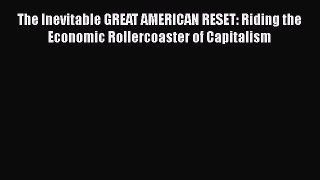 [Read book] The Inevitable GREAT AMERICAN RESET: Riding the Economic Rollercoaster of Capitalism