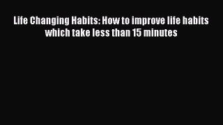 [Read book] Life Changing Habits: How to improve life habits which take less than 15 minutes