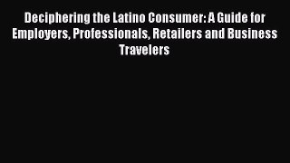 [Read book] Deciphering the Latino Consumer: A Guide for Employers Professionals Retailers