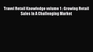 [Read book] Travel Retail Knowledge volume 1 : Growing Retail Sales In A Challenging Market