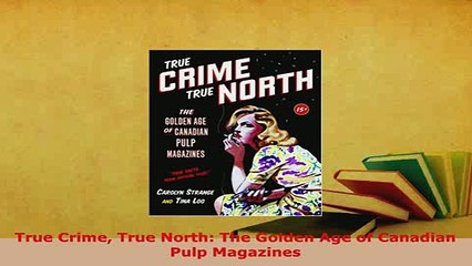Download  True Crime True North The Golden Age of Canadian Pulp Magazines Ebook