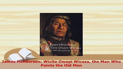 PDF  James Henderson Wicite Owapi Wicasa the Man Who Paints the Old Men Download Online