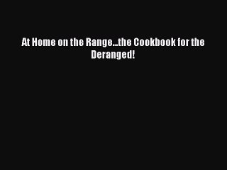 Read At Home on the Range...the Cookbook for the Deranged! Ebook Free