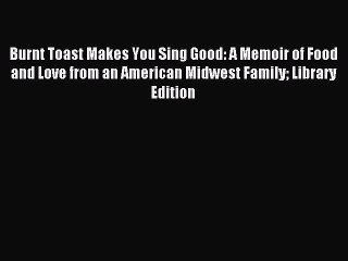 Read Burnt Toast Makes You Sing Good: A Memoir of Food and Love from an American Midwest Family
