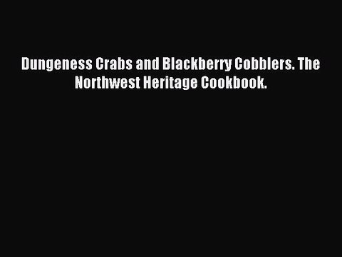 Download Dungeness Crabs and Blackberry Cobblers. The Northwest Heritage Cookbook. Ebook Free