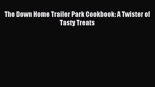 Download The Down Home Trailer Park Cookbook: A Twister of Tasty Treats PDF Online
