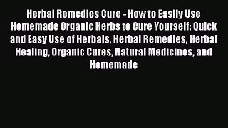 Read Herbal Remedies Cure - How to Easily Use Homemade Organic Herbs to Cure Yourself: Quick