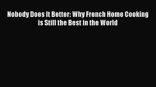 Read Nobody Does It Better: Why French Home Cooking is Still the Best in the World PDF Online