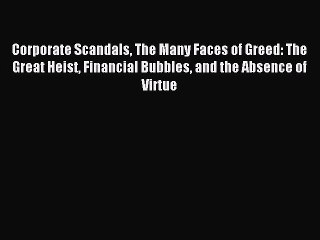 Read Corporate Scandals The Many Faces of Greed: The Great Heist Financial Bubbles and the