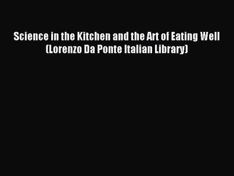 Download Science in the Kitchen and the Art of Eating Well (Lorenzo Da Ponte Italian Library)