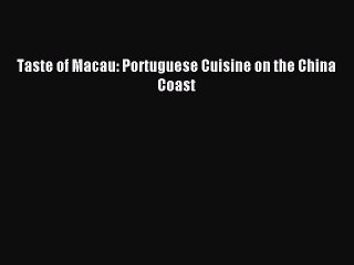 Read Taste of Macau: Portuguese Cuisine on the China Coast PDF Online