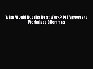 Download What Would Buddha Do at Work? 101 Answers to Workplace Dilemmas  EBook