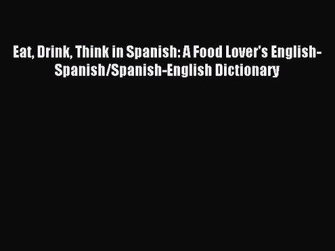 Read Eat Drink Think in Spanish: A Food Lover's English-Spanish/Spanish-English Dictionary