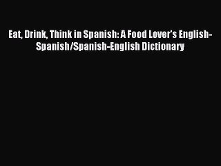 Read Eat Drink Think in Spanish: A Food Lover's English-Spanish/Spanish-English Dictionary