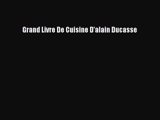 Read Grand Livre De Cuisine D'alain Ducasse Ebook Free