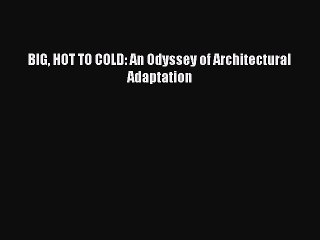 [Download PDF] BIG HOT TO COLD: An Odyssey of Architectural Adaptation Read Free