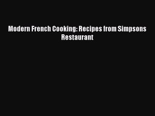 Download Modern French Cooking: Recipes from Simpsons Restaurant PDF Online